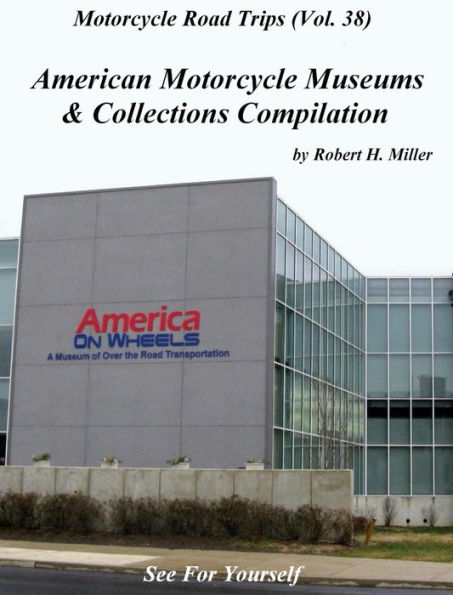 Motorcycle Road Trips (Vol. 38) American Motorcycle Museums & Collections Compilation - See For Yourself! (Backroad Bob's Motorcycle Road Trips, #38)