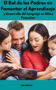 Title: El Rol de los Padres en Fomentar el Aprendizaje y Desarrollo del Lenguaje en Niños Pequeños, Author: Luis Mesías