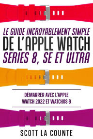 Title: Le Guide Incroyablement Simple De L'apple Watch Series 8, Se Et Ultra: Démarrer Avec L'apple Watch 2022 Et watchOS 9, Author: Scott La Counte
