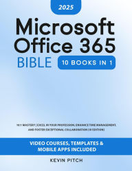 Title: Microsoft Office 365 Bible: 10:1 Mastery Excel in Your Profession, Enhance Time Management, and Foster Exceptional Collaboration [III EDITION], Author: Kevin Pitch