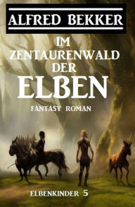 Title: Im Zentaurenwald der Elben: Fantasy Roman: Elbenkinder 5, Author: Alfred Bekker