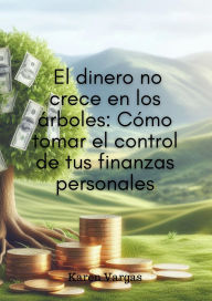 Title: El dinero no crece en los árboles: Cómo tomar el control de tus finanzas personales, Author: Karen Vargas