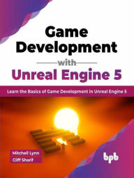 Title: Game Development with Unreal Engine 5: Learn the Basics of Game Development in Unreal Engine 5, Author: Mitchell Lynn
