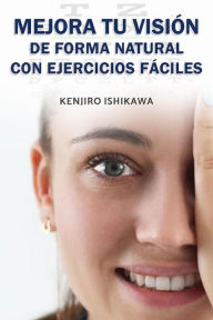 Title: Mejora tu visión de forma natural con ejercicios fáciles, Author: Kenjiro Ishikawa