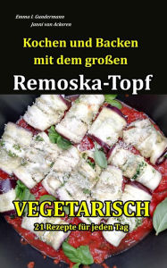 Title: Kochen und Backen mit dem großen Remoska-Topf - Vegetarisch 21 Rezepte für jeden Tag, Author: Emma I. Gundermann