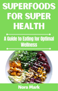 Title: Superfoods for Super Health: A Guide to Eating for Optimal Wellness, Author: Nora mark