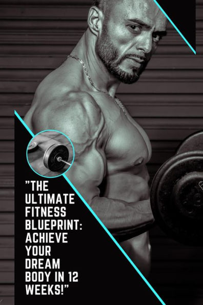The Ultimate Fitness Blueprint: Achieve Your Dream Body in 12 Weeks!