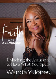 Title: Faith Has a Language: Unlocking the Assurance to Have What You Speak, Author: Wanda Jones