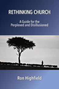 Title: Rethinking Church: A Guide for the Perplexed and Disillusioned, Author: Ron Highfield