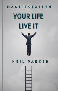 Title: Manifestation: Your Life Live It, Author: Neil Parker