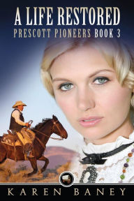 Title: A Life Restored (Prescott Pioneers, #3), Author: Karen Baney