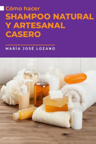 Title: Cómo hacer shampoo natural y artesanal casero, Author: María José Lozano
