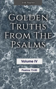 Title: Golden Truths from the Psalms - Volume IV - Psalms 73 - 80, Author: Jim Taylor