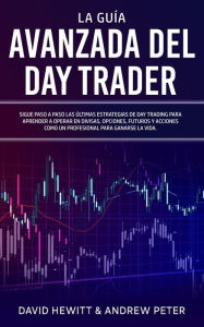 Title: La Guía Avanzada del Day Trader: ¡Sigue paso a paso las últimas estrategias de Day Trading para aprender a operar en divisas, opciones, futuros y acciones como un profesional para ganarte la vida!, Author: David Hewitt