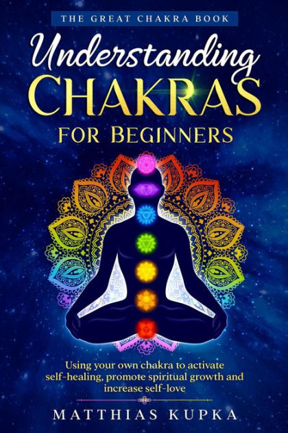 Understanding Chakras For Beginners - The Great Chakra Book: Using Your 