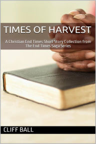 Title: Times of Harvest: A Short Story Collection (The End Times Saga, #8), Author: Cliff Ball