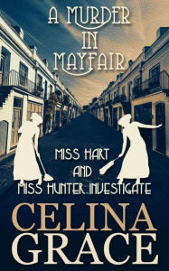 Title: A Murder in Mayfair (Miss Hart and Miss Hunter Investigate, #4), Author: Celina Grace