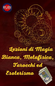 Title: Lezioni di Magia Bianca, Metafisica, Tarocchi ed Esoterismo, Author: Rubi Astrólogas