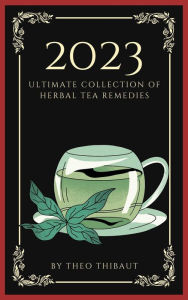 Title: The 2023 Ultimate Collection of Herbal Tea Remedies, Author: Théo Thibaut