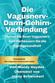 Title: Die Vagusnerv-Darm-Gehirn-Verbindung: Heilen Sie Ihren Vagusnerv und Verbessern Sie die Darmgesundheit, Author: Wendy Hayden