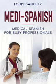 Title: Medi-Spanish: Medical Spanish for Busy Professionals, Author: Louis Sanchez