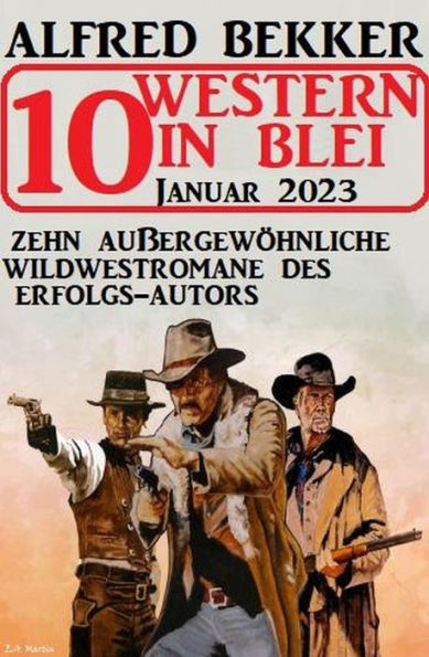 10 Western in Blei Januar 2023: Zehn außergewöhnliche Wildwestromane des Erfolgs-Autors