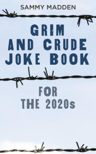 Title: Grim and Crude Joke Book for the 2020s, Author: Sammy Madden