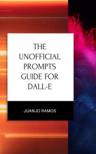 Title: The Unofficial Prompts Guide for DALL-E, Author: Juanjo Ramos