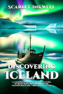 Discovering Iceland (A Comprehensive Guide to Weather, Attractions, Accommodation, Transportation, Food, and Culture)