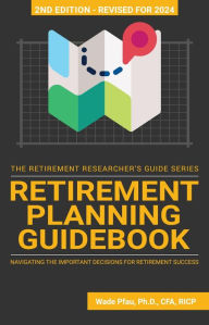 Title: Retirement Planning Guidebook: Navigating the Important Decisions for Retirement Success (The Retirement Researcher Guide Series), Author: Wade Pfau