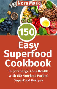 Title: 150 Easy Superfood Cookbook: Supercharge Your Health with 150 Nutrient-Packed Superfood Recipes, Author: Nora mark
