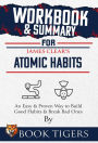 Workbook & Summary For James Clear's Atomic Habits An Easy & Proven Way to Build Good Habits & Break Bad Ones (Workbooks)