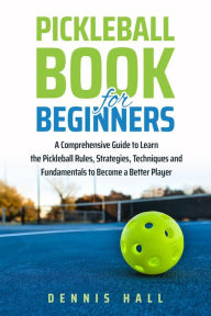 Title: Pickleball Book For Beginners (Mastering the Game of Pickleball), Author: Dennis Hall