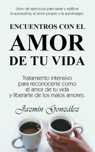 Title: Encuentros con el amor de tu vida: Tratamiento intensivo para reconocerte como el amor de tu vida y liberarte de los malos amores. (Autoestima, amor propio y autoimagen), Author: Jazmin Gonzalez