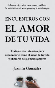 Title: Encuentros con el amor de tu vida: Tratamiento intensivo para reconocerte como el amor de tu vida y liberarte de los malos amores. (Autoestima, amor propio y autoimagen), Author: Jazmin Gonzalez