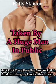 Title: Taken By A Huge Man In Public: Hot First Time Breeding Voyeur Fetish Anal Sex Naughty Erotica Short Story, Author: Kelly Stanton