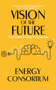 Title: Vision of the Future: The Global Energy Perspective, Author: Energy Consortium