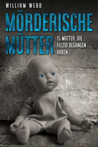 Title: Mörderische Mütter: 15 Mütter, die Filizid begangen haben, Author: William Webb