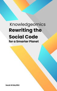 Title: Knowledgeomics: Rewriting the Social Code for a Smarter Planet, Author: Sarah W Muriithi