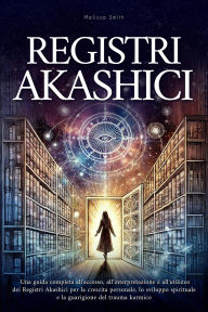 Title: Registri Akashici: Una guida completa all'accesso, all'interpretazione e all'utilizzo dei Registri Akashici per la crescita personale, lo sviluppo spirituale e la guarigione del trauma karmico, Author: Melissa Smith