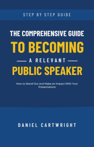 Title: The Comprehensive Guide to Becoming a Relevant Public Speaker, Author: Daniel Cartwright