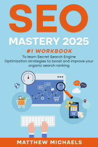 Title: SEO Mastery 2025 #1 Workbook to Learn Secret Search Engine Optimization Strategies to Boost and Improve Your Organic Search Ranking, Author: Matthew Michaels