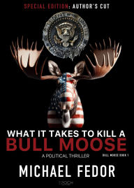 Title: What It Takes to Kill a Bull Moose (Special Author's Cut Edition), Author: Michael Fedor