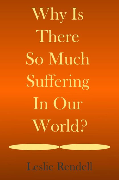 why-is-there-so-much-suffering-in-our-world-by-leslie-rendell