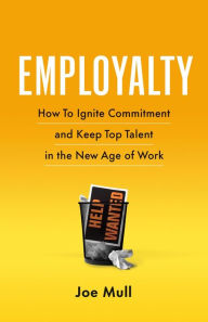 Title: Employalty: How to Ignite Commitment and Keep Top Talent in the New Age of Work, Author: Joe Mull