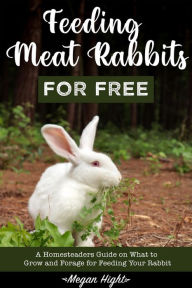 Title: Feeding Meat Rabbits for Free, Author: Megan Hight