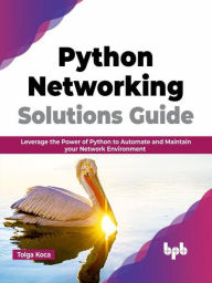 Title: Python Networking Solutions Guide: Leverage the Power of Python to Automate and Maintain your Network Environment (English Edition), Author: Tolga Koca