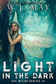 Title: Light in the Dark (Fae Wilds Series, #6), Author: W.J. May