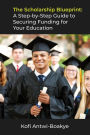 The Scholarship Blueprint: A Step-by-Step Guide to Securing Funding for Your Education