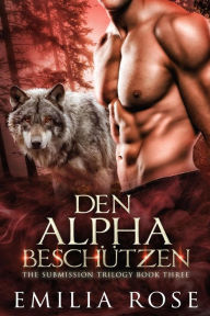 Title: Den Alpha beschu?tzen (The Submission Trilogy, #3), Author: Emilia Rose